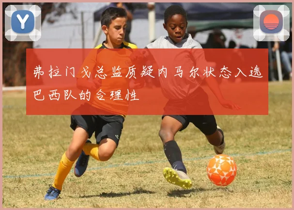 弗拉门戈总监质疑内马尔状态入选巴西队的合理性