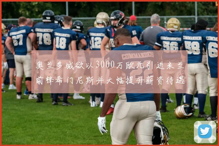 奥兰多城欲以3000万欧元引进米兰前锋希门尼斯并大幅提升薪资待遇