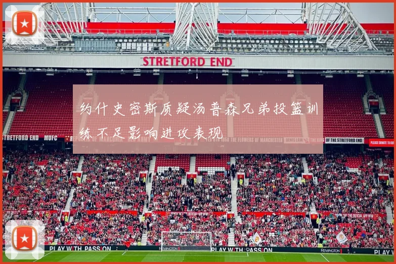 约什史密斯质疑汤普森兄弟投篮训练不足影响进攻表现