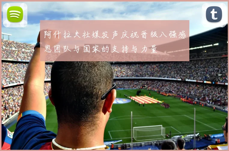 阿什拉夫社媒发声庆祝晋级八强感恩团队与国家的支持与力量