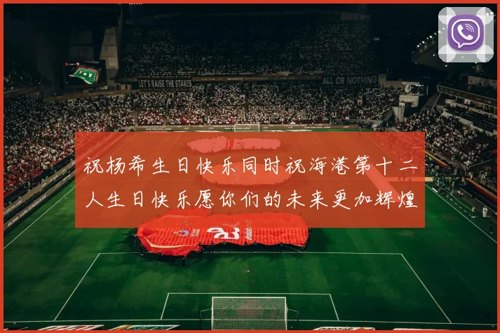 祝杨希生日快乐同时祝海港第十二人生日快乐愿你们的未来更加辉煌绚烂